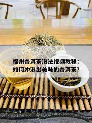 福州普洱茶泡法视频教程：如何冲泡出美味的普洱茶？