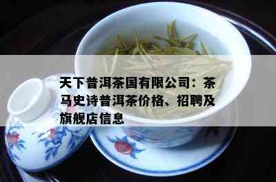 天下普洱茶国有限公司：茶马史诗普洱茶价格、招聘及旗舰店信息