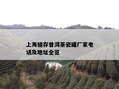 上海储存普洱茶瓷罐厂家电话及地址全览