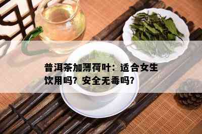 普洱茶加薄荷叶：适合女生饮用吗？安全无吗？