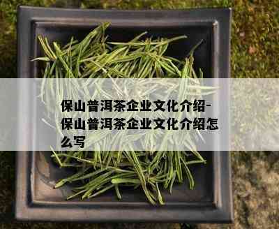 保山普洱茶企业文化介绍-保山普洱茶企业文化介绍怎么写