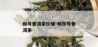 和号普洱茶价格-和饮号普洱茶