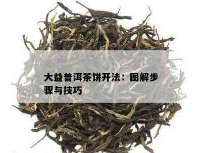 大益普洱茶饼开法：图解步骤与技巧