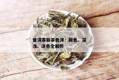 普洱茶新茶色泽：颜色、深浅、汤色全解析