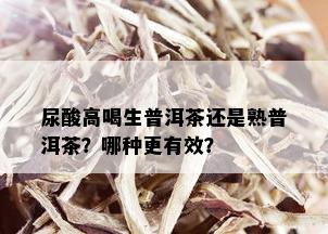 尿酸高喝生普洱茶还是熟普洱茶？哪种更有效？