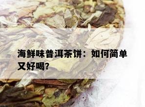 海鲜味普洱茶饼：如何简单又好喝？