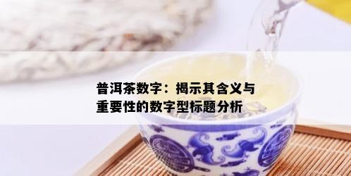 普洱茶数字：揭示其含义与重要性的数字型标题分析