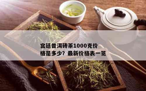 宫廷普洱砖茶1000克价格是多少？最新价格表一览