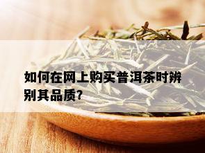 如何在网上购买普洱茶时辨别其品质？