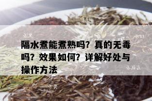 隔水煮能煮熟吗？真的无吗？效果如何？详解好处与操作方法