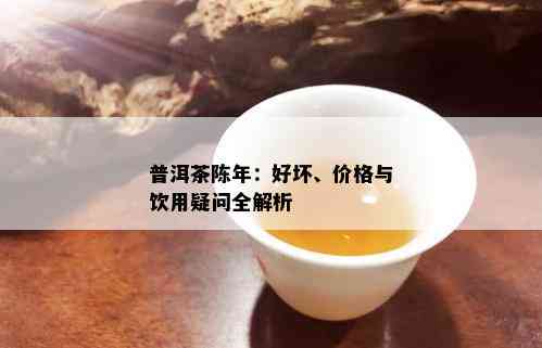 普洱茶陈年：好坏、价格与饮用疑问全解析