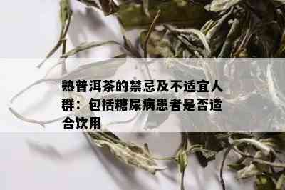 熟普洱茶的禁忌及不适宜人群：包括糖尿病患者是否适合饮用