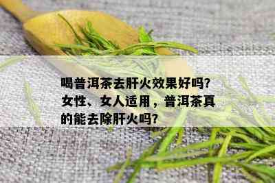 喝普洱茶去肝火效果好吗？女性、女人适用，普洱茶真的能去除肝火吗？