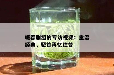 暖春剧组的专访视频：重温经典，聚首再忆往昔