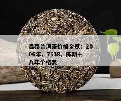 昌泰普洱茶价格全览：2006年、7538、陈期十八年价格表