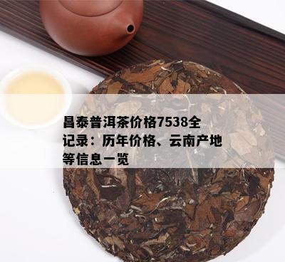 昌泰普洱茶价格7538全记录：历年价格、云南产地等信息一览