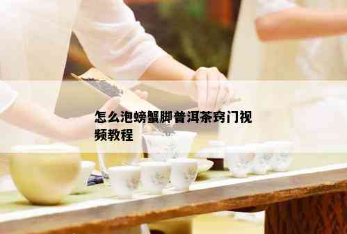 怎么泡螃蟹脚普洱茶窍门视频教程