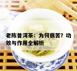 老陈普洱茶：为何很苦？功效与作用全解析