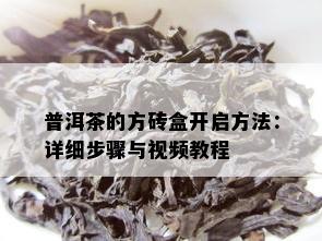 普洱茶的方砖盒开启方法：详细步骤与视频教程