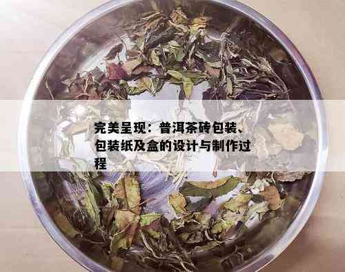 完美呈现：普洱茶砖包装、包装纸及盒的设计与制作过程