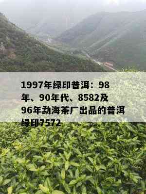 1997年绿印普洱：98年、90年代、8582及96年勐海茶厂出品的普洱绿印7572