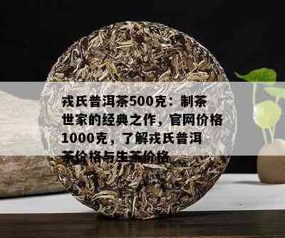 戎氏普洱茶500克：制茶世家的经典之作，官网价格1000克，了解戎氏普洱茶价格与生茶价格