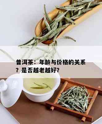 普洱茶：年龄与价格的关系？是否越老越好？