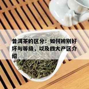 普洱茶的区分：如何辨别好坏与等级，以及四大产区介绍