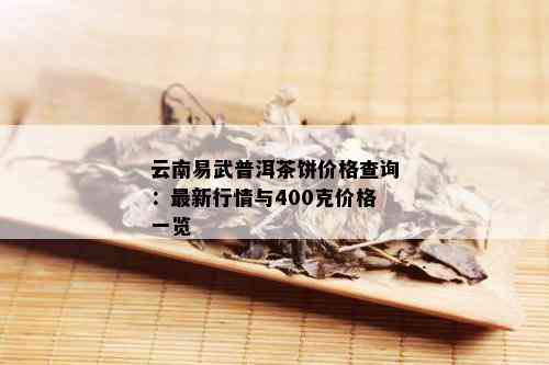 云南易武普洱茶饼价格查询：最新行情与400克价格一览