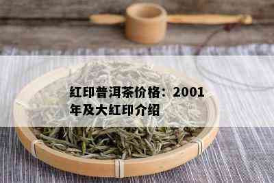 红印普洱茶价格：2001年及大红印介绍