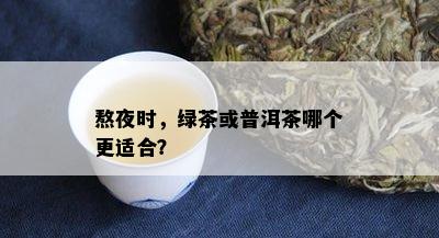 熬夜时，绿茶或普洱茶哪个更适合？