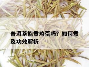 普洱茶能煮鸡蛋吗？如何煮及功效解析