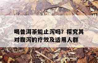 喝普洱茶能止泻吗？探究其对腹泻的疗效及适用人群