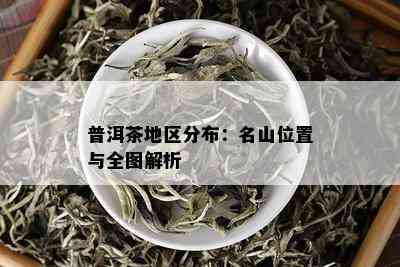 普洱茶地区分布：名山位置与全图解析