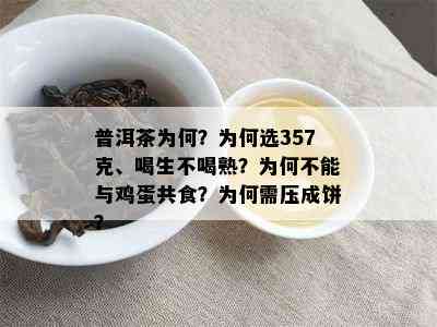 普洱茶为何？为何选357克、喝生不喝熟？为何不能与鸡蛋共食？为何需压成饼？