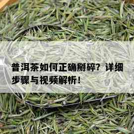 普洱茶如何正确掰碎？详细步骤与视频解析！