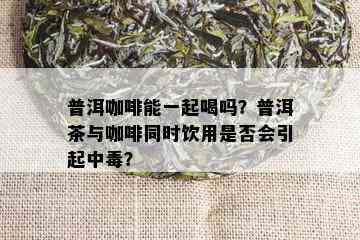 普洱咖啡能一起喝吗？普洱茶与咖啡同时饮用是否会引起中？