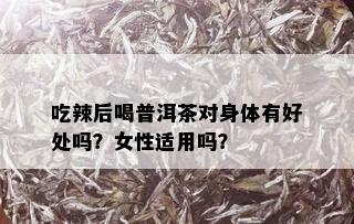 吃辣后喝普洱茶对身体有好处吗？女性适用吗？