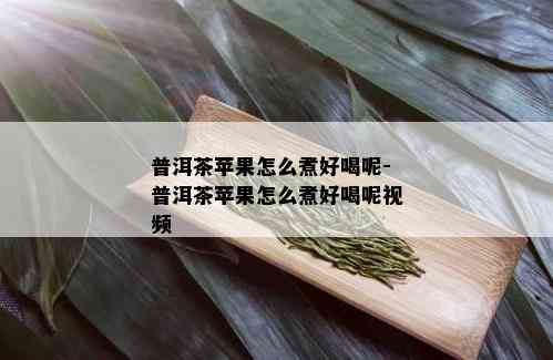 普洱茶苹果怎么煮好喝呢-普洱茶苹果怎么煮好喝呢视频