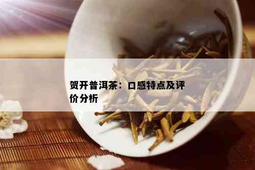 贺开普洱茶：口感特点及评价分析