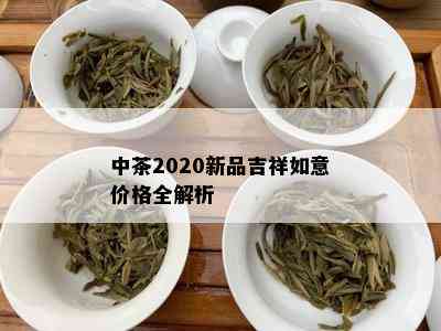 中茶2020新品吉祥如意价格全解析