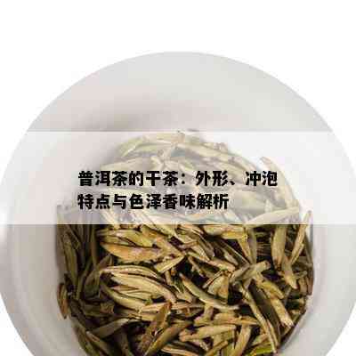 普洱茶的干茶：外形、冲泡特点与色泽香味解析