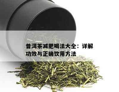 普洱茶减肥喝法大全：详解功效与正确饮用方法