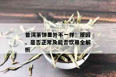 普洱茶饼里外不一样：原因、是否正常及能否饮用全解析