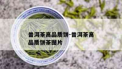 普洱茶高品质饼-普洱茶高品质饼茶图片