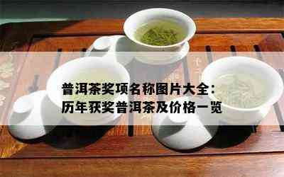 普洱茶奖项名称图片大全：历年获奖普洱茶及价格一览