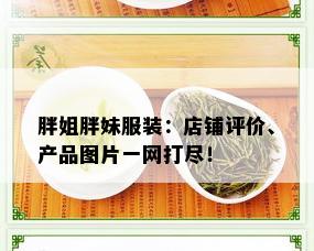 胖姐胖妹服装：店铺评价、产品图片一网打尽！