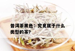 普洱茶黑色：究竟属于什么类型的茶？