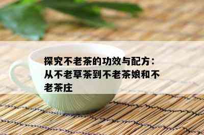 探究不老茶的功效与配方：从不老草茶到不老茶娘和不老茶庄