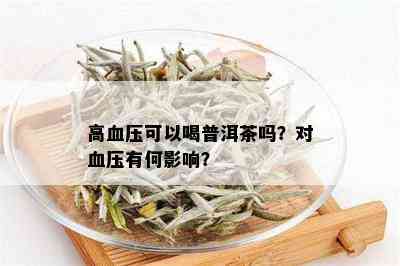 高血压可以喝普洱茶吗？对血压有何影响？